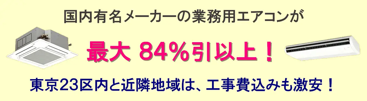 国内有名メーカーの業務用エアコンが最大84%引以上!東京23区と近隣地域は、工事費込みも激安!
